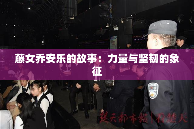 藤女乔安乐的故事：力量与坚韧的象征