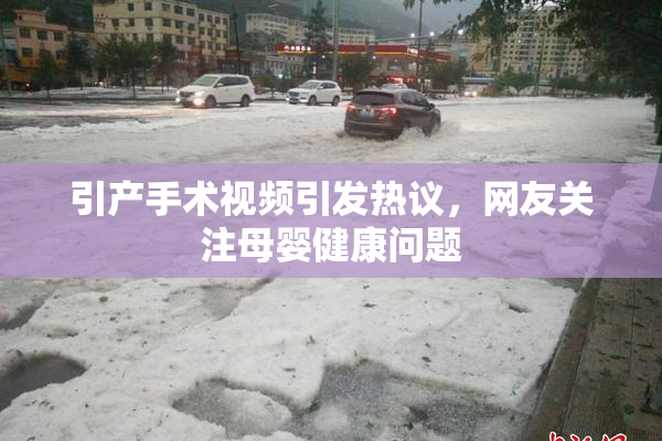 引产手术视频引发热议，网友关注母婴健康问题