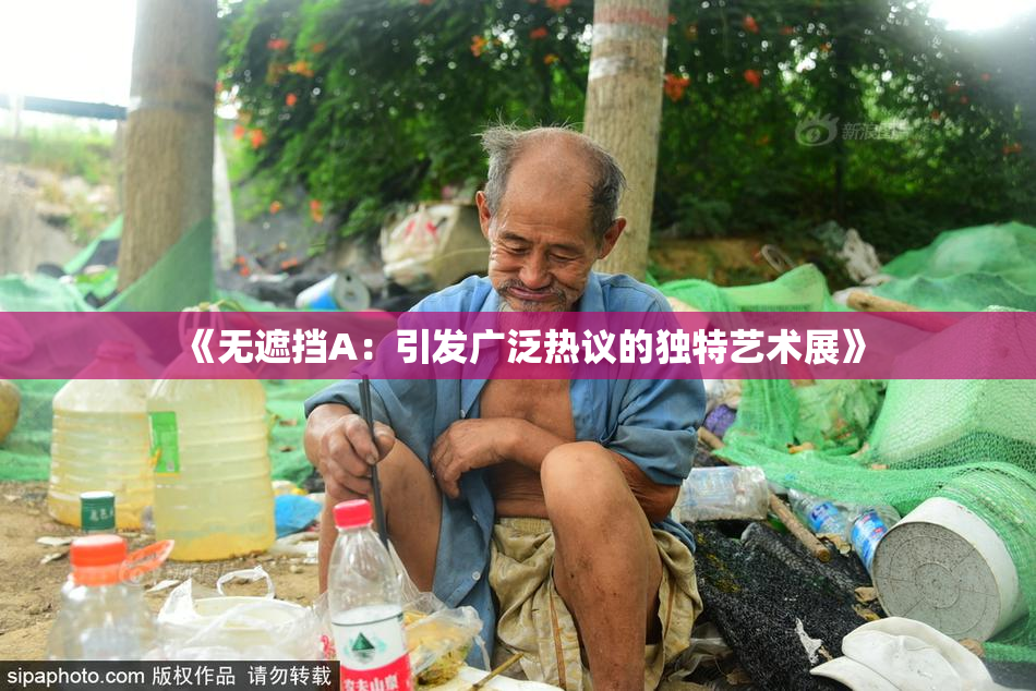 《无遮挡A：引发广泛热议的独特艺术展》
