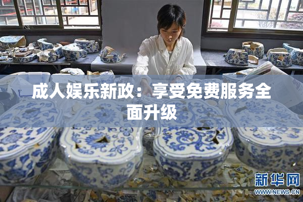成人娱乐新政：享受免费服务全面升级