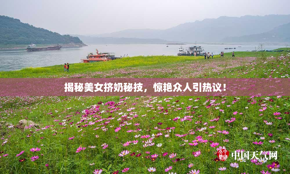 揭秘美女挤奶秘技，惊艳众人引热议！