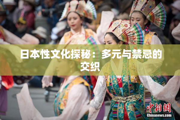 日本性文化探秘：多元与禁忌的交织
