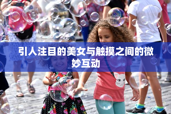 引人注目的美女与触摸之间的微妙互动