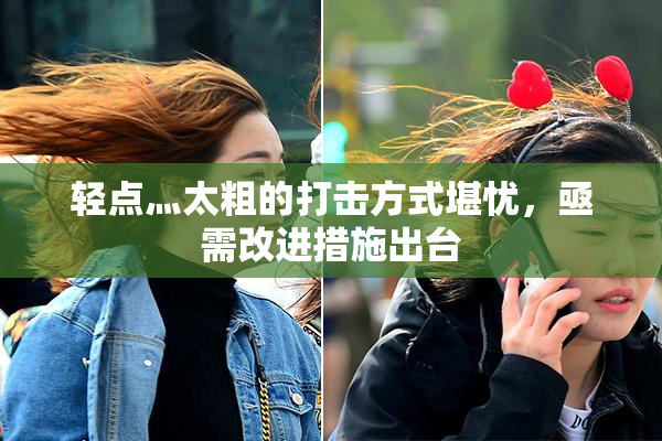 轻点灬太粗的打击方式堪忧，亟需改进措施出台