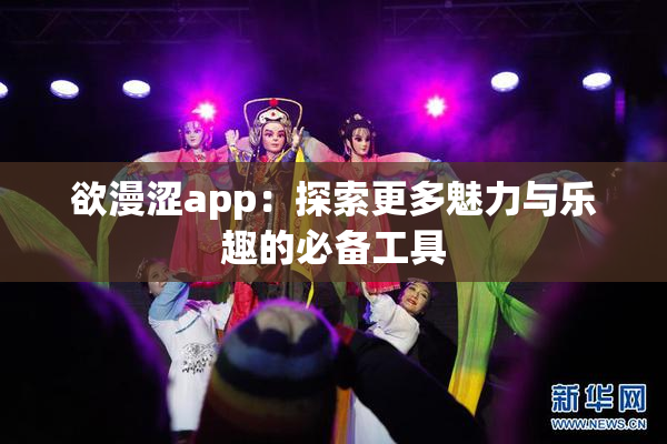 欲漫涩app：探索更多魅力与乐趣的必备工具
