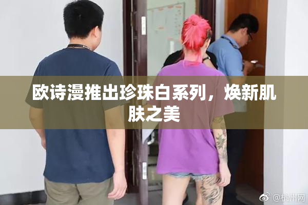 欧诗漫推出珍珠白系列，焕新肌肤之美