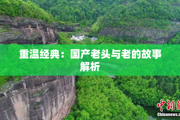 重温经典：国产老头与老的故事解析