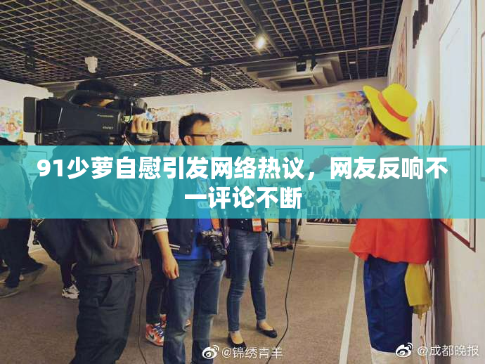 91少萝自慰引发网络热议，网友反响不一评论不断