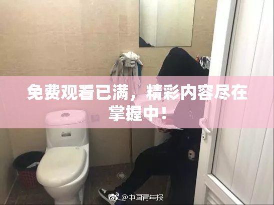 免费观看已满，精彩内容尽在掌握中！