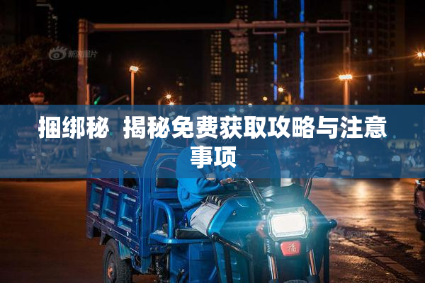 捆绑秘  揭秘免费获取攻略与注意事项