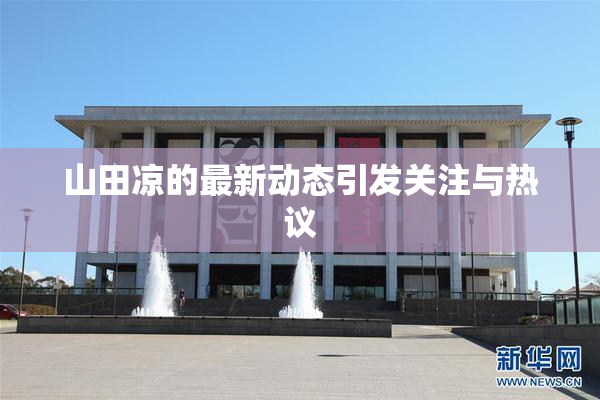 山田凉的最新动态引发关注与热议