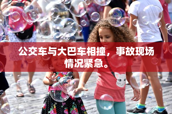 公交车与大巴车相撞，事故现场情况紧急。