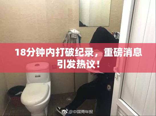 18分钟内打破纪录，重磅消息引发热议！