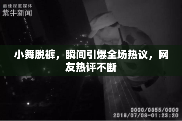 小舞脱裤，瞬间引爆全场热议，网友热评不断