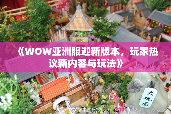 《WOW亚洲服迎新版本，玩家热议新内容与玩法》