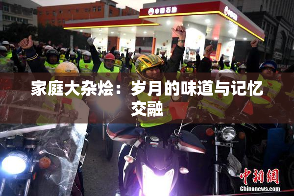 家庭大杂烩：岁月的味道与记忆交融