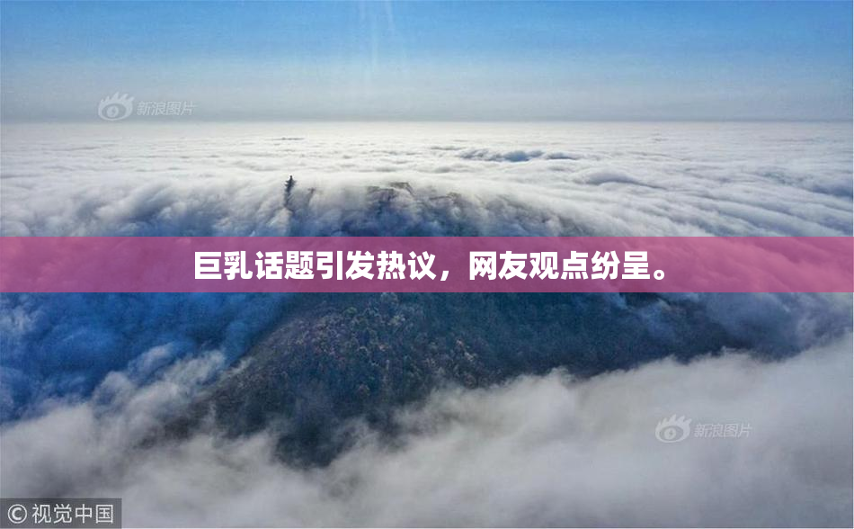 巨乳话题引发热议，网友观点纷呈。