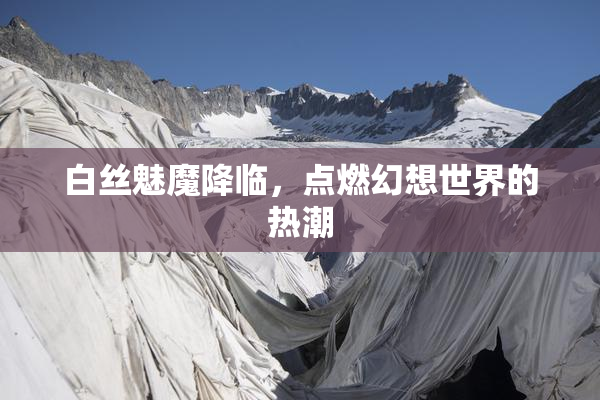白丝魅魔降临，点燃幻想世界的热潮