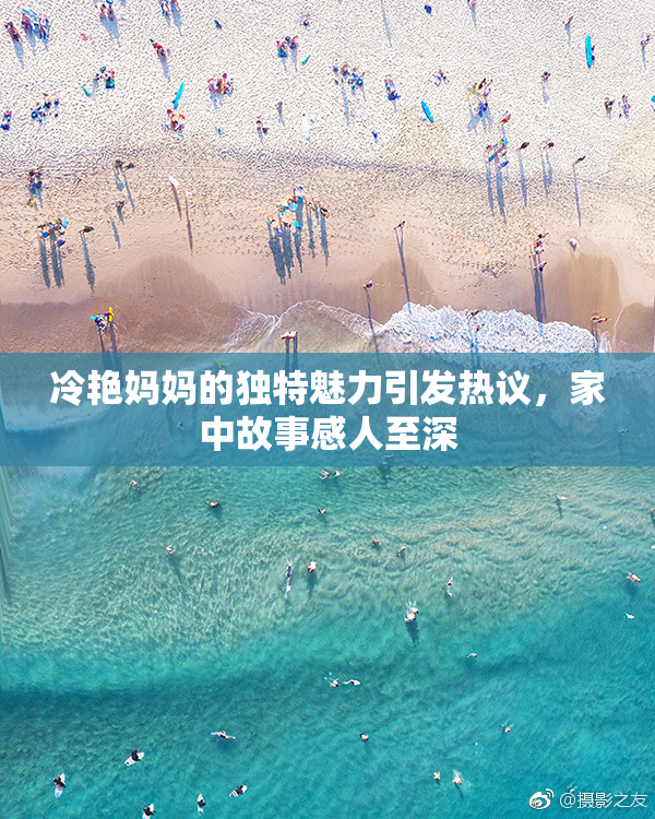 冷艳妈妈的独特魅力引发热议，家中故事感人至深
