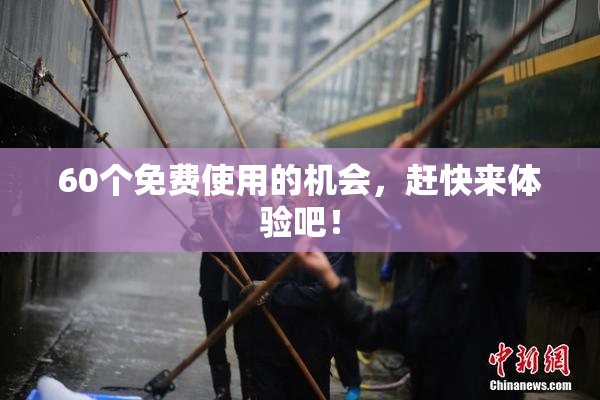 60个免费使用的机会，赶快来体验吧！