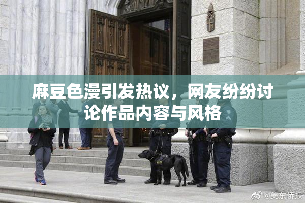 麻豆色漫引发热议，网友纷纷讨论作品内容与风格