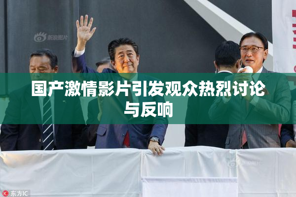 国产激情影片引发观众热烈讨论与反响