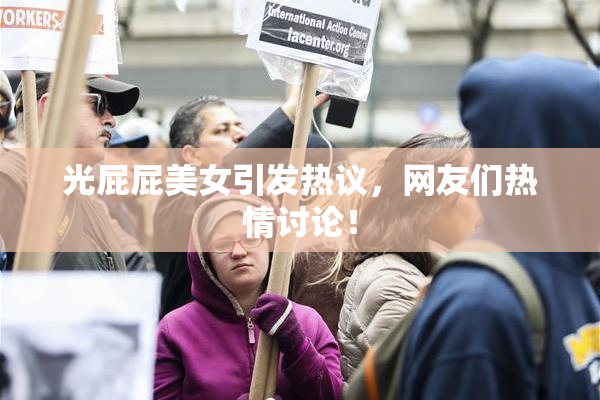 光屁屁美女引发热议，网友们热情讨论！