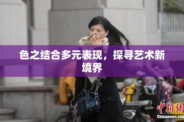 色之结合多元表现，探寻艺术新境界