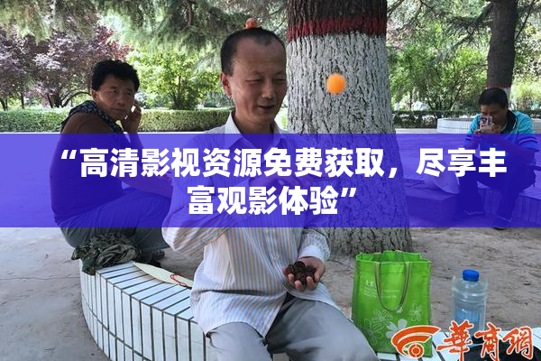 “高清影视资源免费获取，尽享丰富观影体验”