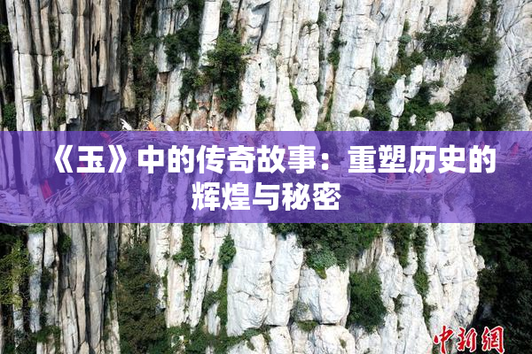 《玉》中的传奇故事：重塑历史的辉煌与秘密