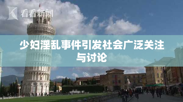 少妇淫乱事件引发社会广泛关注与讨论