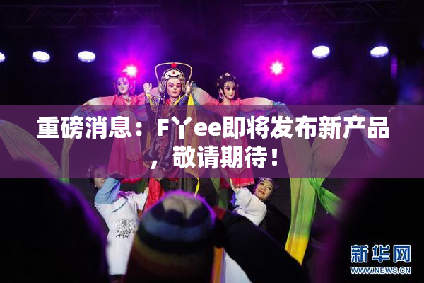 重磅消息：F丫ee即将发布新产品，敬请期待！