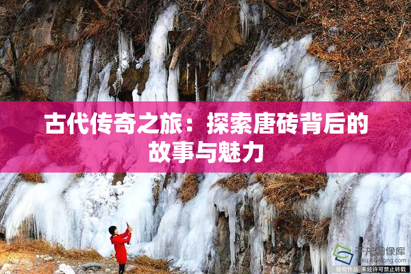 古代传奇之旅：探索唐砖背后的故事与魅力