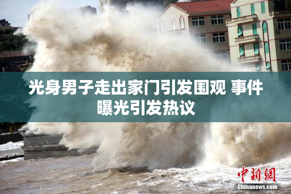 光身男子走出家门引发围观 事件曝光引发热议