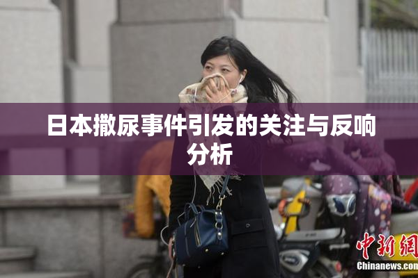 日本撒尿事件引发的关注与反响分析