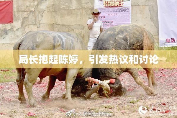局长抱起陈婷，引发热议和讨论