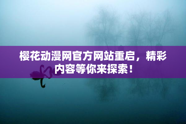 樱花动漫网官方网站重启，精彩内容等你来探索！