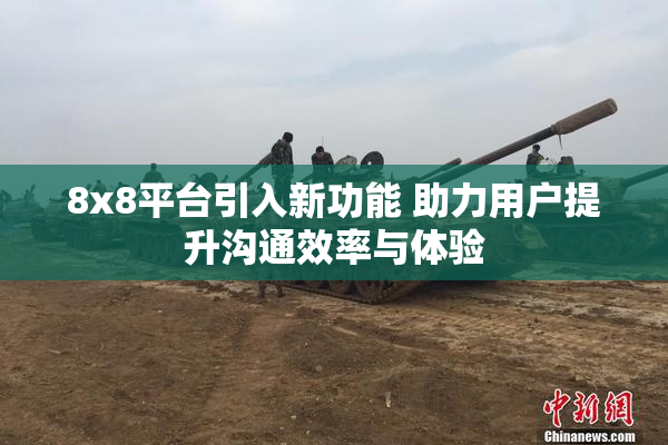 8x8平台引入新功能 助力用户提升沟通效率与体验
