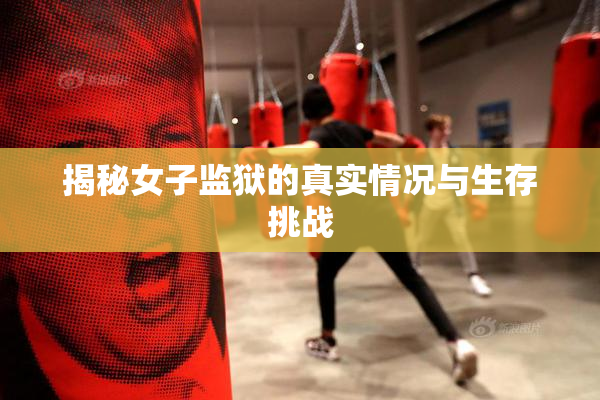 揭秘女子监狱的真实情况与生存挑战