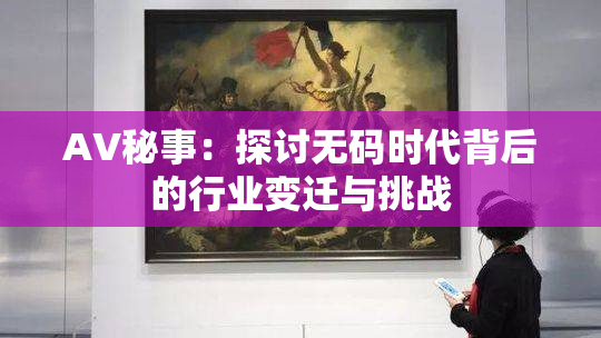 AV秘事：探讨无码时代背后的行业变迁与挑战
