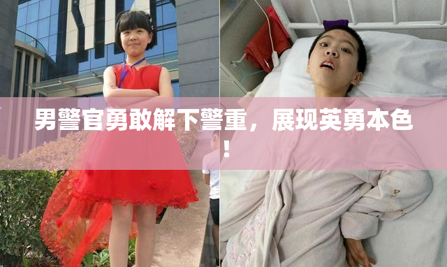 男警官勇敢解下警重，展现英勇本色！