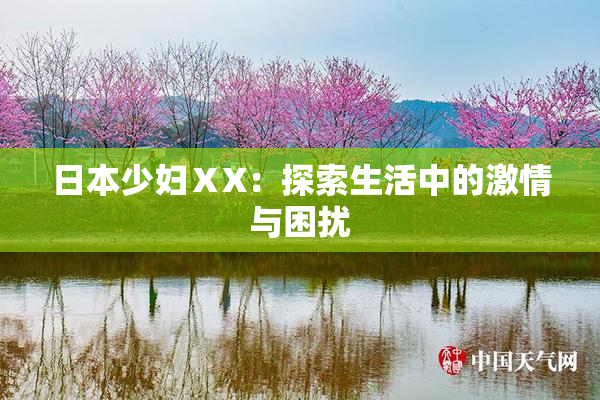 日本少妇ⅩX：探索生活中的激情与困扰