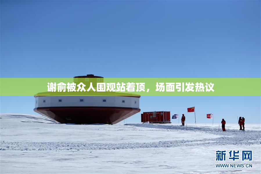 谢俞被众人围观站着顶，场面引发热议