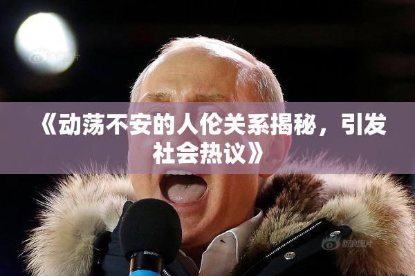 《动荡不安的人伦关系揭秘，引发社会热议》