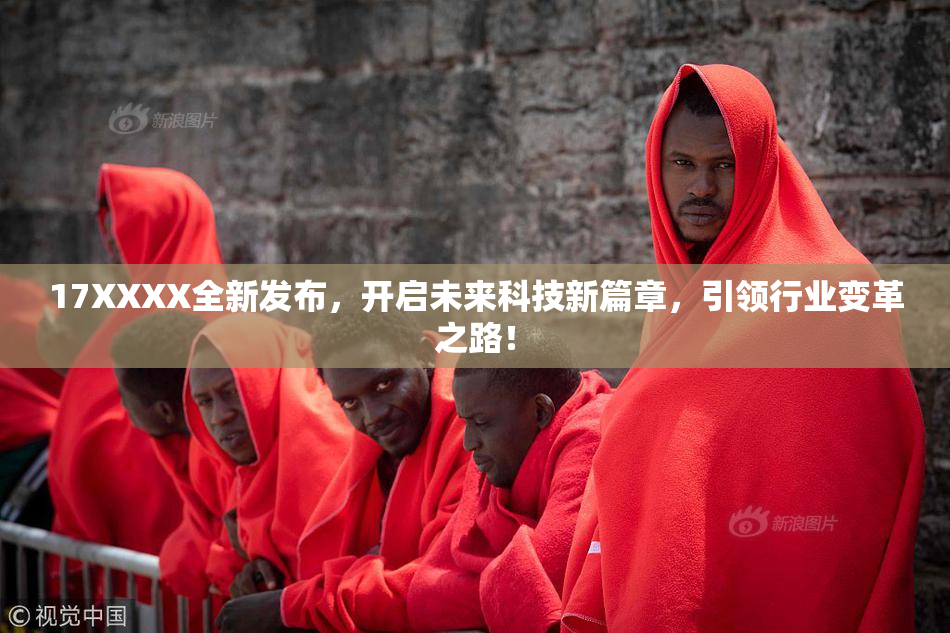 17XXXX全新发布，开启未来科技新篇章，引领行业变革之路！
