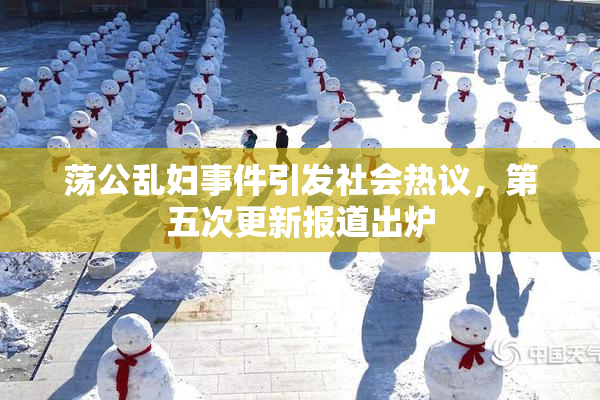 荡公乱妇事件引发社会热议，第五次更新报道出炉