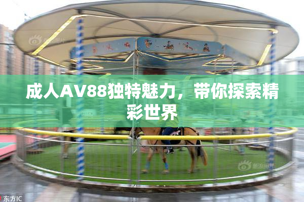 成人AV88独特魅力，带你探索精彩世界