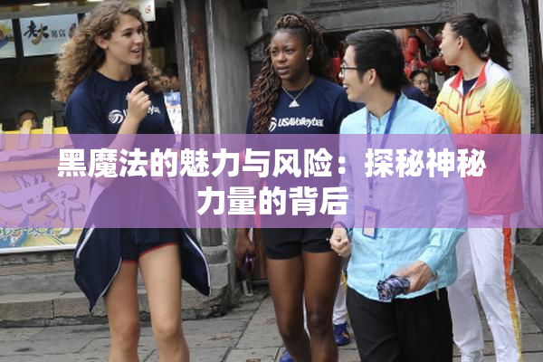 黑魔法的魅力与风险：探秘神秘力量的背后