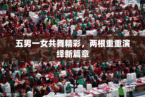 五男一女共舞精彩，两根重重演绎新篇章
