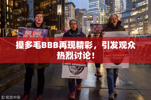搡多毛BBB再现精彩，引发观众热烈讨论！